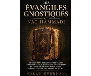 LES ÉVANGILES GNOSTIQUES ET NAG HAMMADI: Ce que disent réellement les textes chrétiens perdus, pourquoi ils ont disparu et comment ils ont changé notre compréhension du christianisme primitif