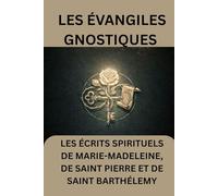 Les Évangiles gnostiques: Les écrits spirituels de Marie-Madeleine, de saint Pierre et de saint Barthélemy