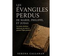 LES ÉVANGILES PERDUS DE MARIE, PHILIPPE ET JUDAS: Les textes chrétiens rejetés qui ont remis en question l'Église primitive