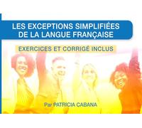 Les exceptions simplifiées de la langue française - Exercices et corrigé inclus: Le guide pratique, simple et efficace pour maîtriser les exceptions ... grâce à des exercices et leurs corrigés.