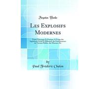 Les Explosifs Modernes: Traité Théorique Et Pratique A l'Usage des Ingénieurs Civils Et Militaires, des Entrepreneurs de Travaux Publics, des Mineurs, Etc (Classic Reprint)