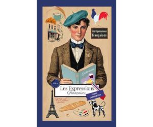 Les expressions françaises enfin expliquées: Le guide incontournable pour comprendre les origines et leurs significations cachées