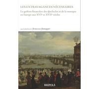 les extravagances nécessaires: La gestion financière des spectacles et de la musique en Europe aux XVIe et XVIIe siècles