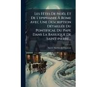 Les Fãates De Noël Et De L'epiphanie Ã Rome Avec Une Description Dã(C)Taillã(C)E Du Pontifical Du Pape Dans La Basilique De Saint-Pierre...