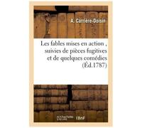 Les Fables Mises En Action , Suivies De Pièces Fugitives Et De Quelques Comédies
