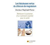 Les fabuleuses vertus du chlorure de magnésium - Retrouver la puissance d'un nutriment essentiel pour la santé