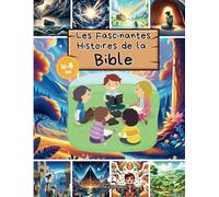 Les Fascinantes Histoires de la Bible: Les histoires bibliques illustrées les plus appréciées, pour les enfants de 4 à 8 ans avec des images captivantes et des références bibliques