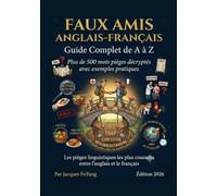 LES FAUX AMIS (ANGLAIS - FRANÇAIS): Guide Complet de A à Z Plus de 500 mots pièges décryptés avec exemples pratiques