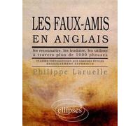 Les faux-amis en anglais - les reconnaître les traduire les utiliser à travers plus de 1000 phrases classes préparatoires aux grandes écoles enseignement supérieur - Philippe Laruelle - Ellipses - Liv