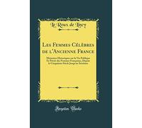 Les Femmes Célèbres de l'Ancienne France: Mémoires Historiques Sur La Vie Publique Et Privée Des Femmes Françaises, Depuis Le Cinquième Siècle Jusqu'au Seizième (Classic Reprint)