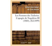Les Femmes des Tuileries. L'apogée de Napoléon III (1860) , (Éd.1899) - Arthur Léon Imbert de Saint-Amand - Hachette Bnf - broché - Livre
