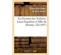 Les Femmes des Tuileries. Louis-Napoléon et Mlle de Montijo, (Éd.1897) - Arthur Léon Imbert de Saint-Amand - Hachette Bnf - broché - Livre