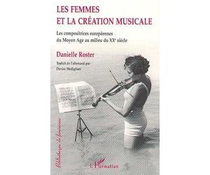 Les femmes et la création musicale Les compositrices européennes du Moyen Âge au milieu du XXè siècle - Danielle Roster - L'harmattan - broché - Livre