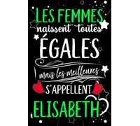 Les femmes naissent toutes égales mais les meilleures s'appellent ELISABETH: joyeux anniversaire humour carnet de notes Cadeau prénom personnalisé ... pour grand mère, épouse ,110 pages