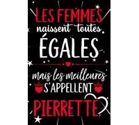 Les femmes naissent toutes égales mais les meilleures s'appellent PIERRETTE: joyeux anniversaire humour carnet de notes Cadeau prénom personnalisé ... pour grand mère, épouse ,110 pages