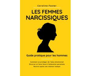 Les femmes narcissiques. Guide pratique pour les hommes: comment se protéger de l'abus émotionnel. Divorcer et faire face à l'aliénation parentale. Revivre après une relation toxique