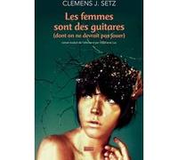 Les femmes sont des guitares (dont on ne devrait pas jouer) Clemens J. Setz (Auteur), Stéphanie Lux (Traduction)