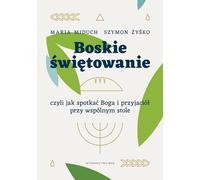Les fêtes divines ou comment rencontrer Dieu et ses amis à la table commune - Maria Elżbieta Miduch, Szymon Żyśko (Literatur, Religion auf Polnisch)