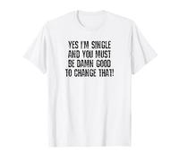 Les Filles, Oui, Je suis célibataire et Vous devez être sacrément Capable de Changer ça T-Shirt