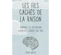 Les fils cachés de la raison : comment les distorsions cognitives guident nos vies: Un voyage à la découverte du paysage de l'esprit humain