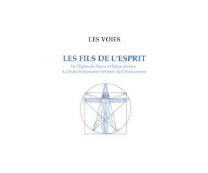Les Fils de l'Esprit: De l’Église de Pierre à l’Église de Jean : La Franc-Maçonnerie héritière du Christianisme