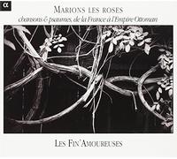 Les Fin Amoureuses - Marions les Roses: Chansons & Psaumes de la France à l'Empire Ottoman