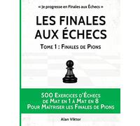 Les Finales aux Échecs, Tome 1: Finales de Pions: 500 Exercices d'Échecs Mat en 1 à Mat en 8 Pour Maîtriser les Finales de Pion