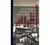 Les Finances Françaises De 1870 A 1878, Tome Second