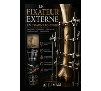 Les Fixateurs Externes en Traumatologie.: Comprendre les principes, reconnaître les montages, maîtriser les indications et les techniques essentielles.