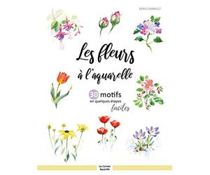 Les fleurs à l ’aquarelle: 30 motifs en quelques étapes faciles