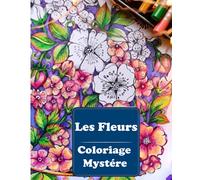 Les Fleurs Coloriage Mystére: livre de coloriage pour adultes par numéro | | dessins à colorier | Art Thérapie . Coloriez les chiffres et découvrez l'image !