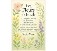 Les Fleurs de Bach - 38 Clés pour Apaiser vos Émotions et Retrouver l’Harmonie Intérieure: Un guide poétique et pratique pour découvrir, comprendre et utiliser les élixirs floraux du Dr Edward Bach