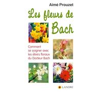 Les fleurs de Bach - Comment se soigner avec les élixirs floraux du Docteur Bach
