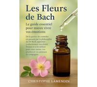 Les Fleurs de Bach: Le guide essentiel pour mieux vivre vos émotions