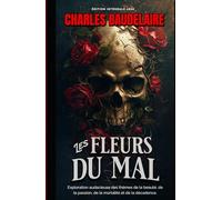 Les Fleurs du Mal Exploration audacieuse des thèmes de la beauté, de la passion, de la mortalité et de la décadence. Édition intégrale 1868