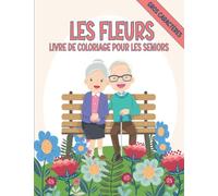 Les Fleurs Livre de Coloriage pour Les Seniors: Pages de Coloriage Simple et Gros Caractère Pour Démence, Alzheimer, Adultes, Parkinson.