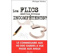 Les flics sont-ils devenus incompétents ? Le commissaire au 40 000 gardes à vue passe aux aveux - Philippe Vénère - Max Milo - broché - Essai