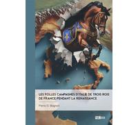 Les Folles Campagnes d'Italie de trois rois de France pendant la Renaissance - Pierre D. Bognon - Publibook - broché - Essai