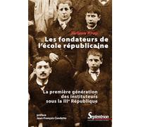 Les fondateurs de l'école républicaine: La première génération des instituteurs sous la IIIe République