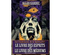 Les Fondements de la Spiritualité : Le Livre des Esprits et Le Livre des Médiums Édition intégral et originale