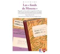 Les "fonds de Moscou": Regards sur les archives rapatriées de Russie et les saisies de la Seconde Guerre mondiale