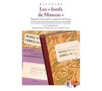 Les "Fonds De Moscou - Regards Sur Les Archives Rapatriées De Russie Et Les Saisies De La Seconde Guerre Mondiale