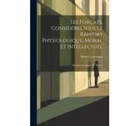 Les Forçats, Considérés Sous Le Rapport Physiologique, Moral Et Intellectuel: Observés Au Bagne De Toulon