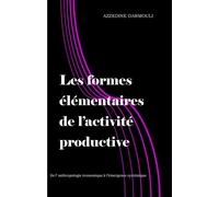Les formes élémentaires de l'activité productive De l'anthropologie économique à l'émergence systémique - Azzedine Darmouli - Darmouli Azzedine - broché - Essai