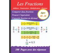 Les Fractions: Addition, Soustraction, Multiplication et Division : Comparer - Convertir et Equivalent: 100 pages avec des réponses - Ages: 10-14