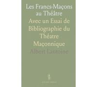 Les Francs-Maçons au Théâtre: Avec un Essai de Bibliographie du Théatre Maçonnique