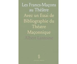 Les Francs-Maçons au Théâtre: Avec un Essai de Bibliographie du Théatre Maçonnique