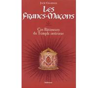 Les Francs-Macons. Ces Batisseurs Du Temple Interieur
