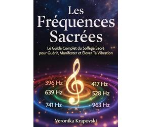 LES FRÉQUENCES SACRÉES Le Guide Complet du Solfège Vibratoire: La cadeau parfait pour Guérir, Manifester et Méditer avec la Science des Vibrations