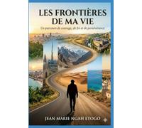 LES FRONTIERES DE MA VIE: Un parcours de courage, de foi et de persévérance.